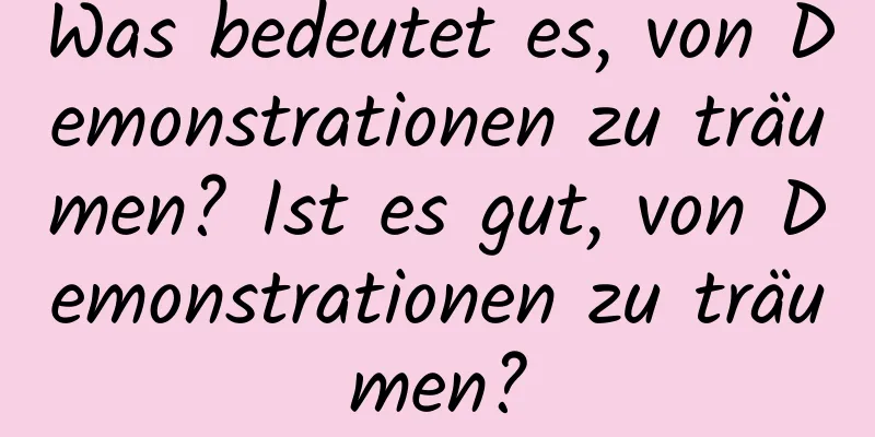 Was bedeutet es, von Demonstrationen zu träumen? Ist es gut, von Demonstrationen zu träumen?