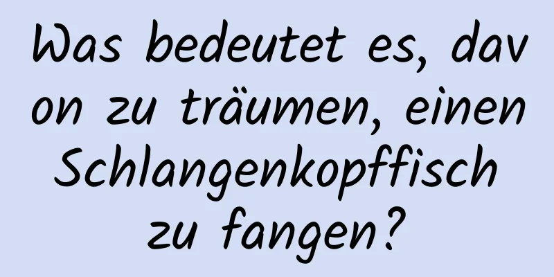 Was bedeutet es, davon zu träumen, einen Schlangenkopffisch zu fangen?