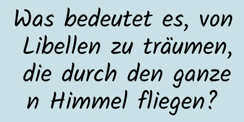 Was bedeutet es, von Libellen zu träumen, die durch den ganzen Himmel fliegen?