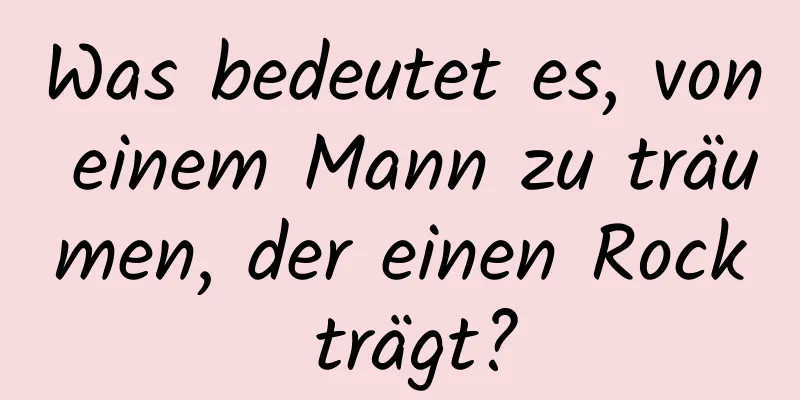 Was bedeutet es, von einem Mann zu träumen, der einen Rock trägt?