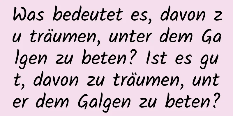 Was bedeutet es, davon zu träumen, unter dem Galgen zu beten? Ist es gut, davon zu träumen, unter dem Galgen zu beten?