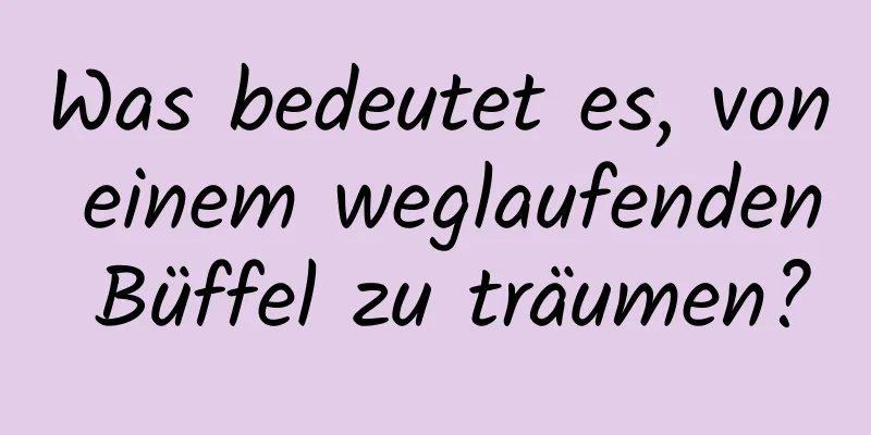 Was bedeutet es, von einem weglaufenden Büffel zu träumen?