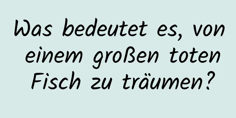 Was bedeutet es, von einem großen toten Fisch zu träumen?