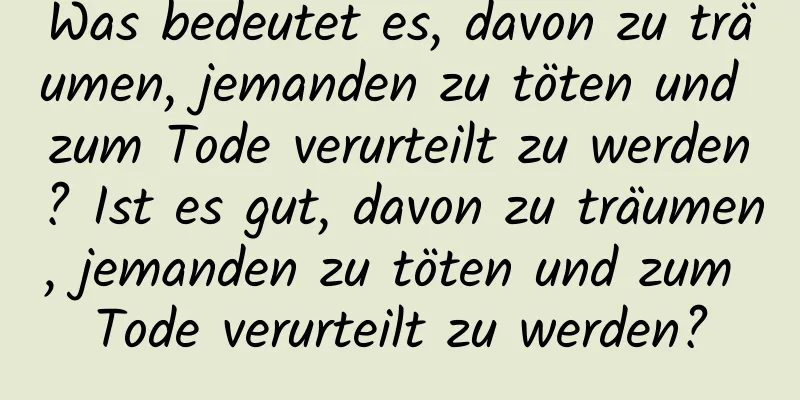 Was bedeutet es, davon zu träumen, jemanden zu töten und zum Tode verurteilt zu werden? Ist es gut, davon zu träumen, jemanden zu töten und zum Tode verurteilt zu werden?