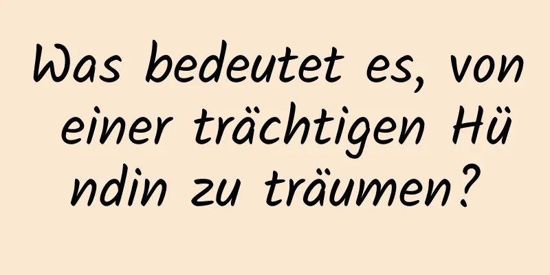 Was bedeutet es, von einer trächtigen Hündin zu träumen?