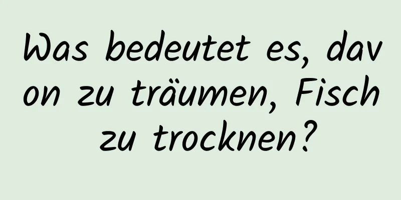 Was bedeutet es, davon zu träumen, Fisch zu trocknen?