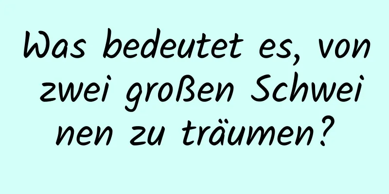 Was bedeutet es, von zwei großen Schweinen zu träumen?