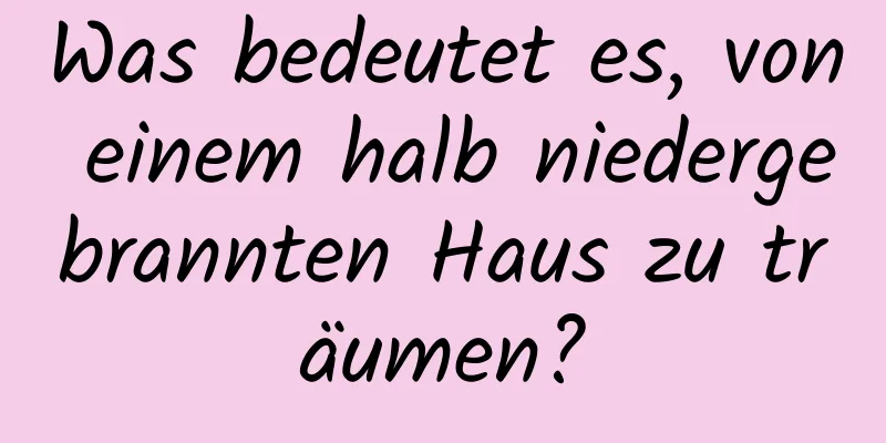 Was bedeutet es, von einem halb niedergebrannten Haus zu träumen?