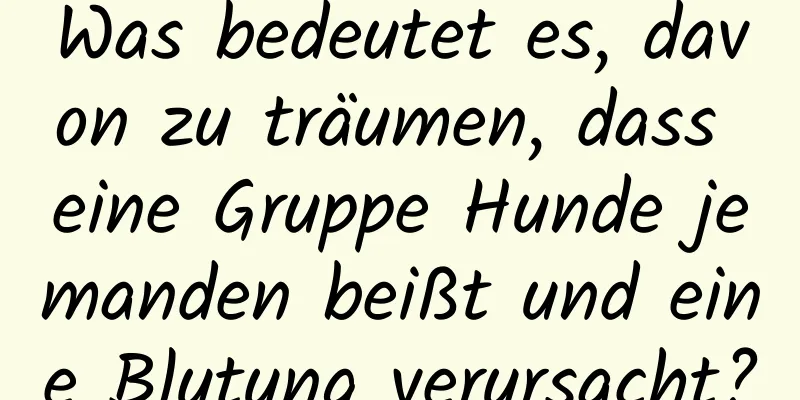 Was bedeutet es, davon zu träumen, dass eine Gruppe Hunde jemanden beißt und eine Blutung verursacht?