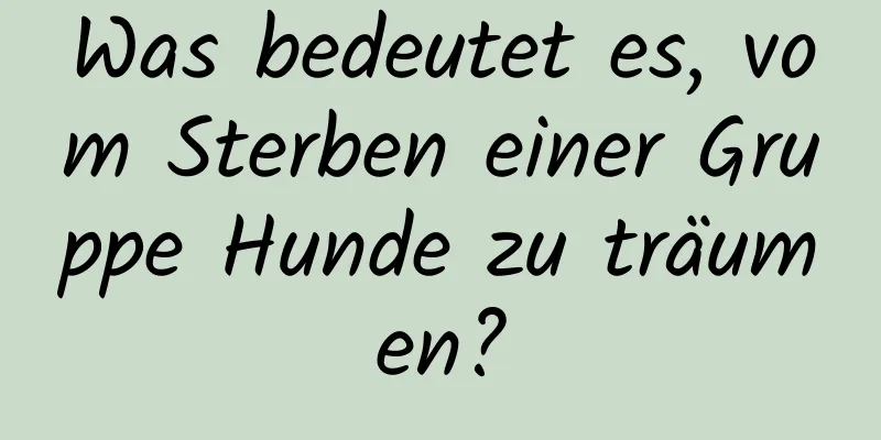 Was bedeutet es, vom Sterben einer Gruppe Hunde zu träumen?