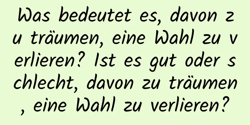 Was bedeutet es, davon zu träumen, eine Wahl zu verlieren? Ist es gut oder schlecht, davon zu träumen, eine Wahl zu verlieren?