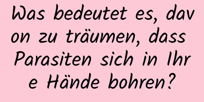 Was bedeutet es, davon zu träumen, dass Parasiten sich in Ihre Hände bohren?