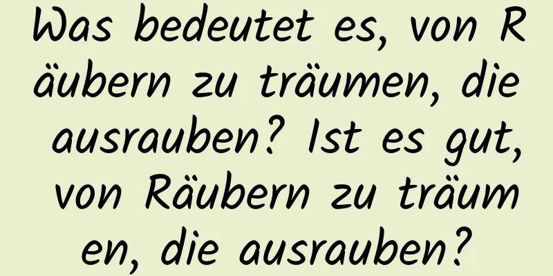 Was bedeutet es, von Räubern zu träumen, die ausrauben? Ist es gut, von Räubern zu träumen, die ausrauben?