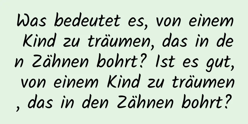 Was bedeutet es, von einem Kind zu träumen, das in den Zähnen bohrt? Ist es gut, von einem Kind zu träumen, das in den Zähnen bohrt?