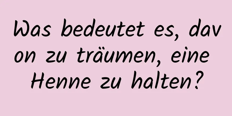 Was bedeutet es, davon zu träumen, eine Henne zu halten?