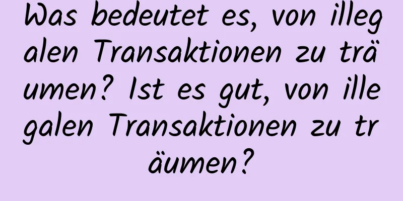 Was bedeutet es, von illegalen Transaktionen zu träumen? Ist es gut, von illegalen Transaktionen zu träumen?