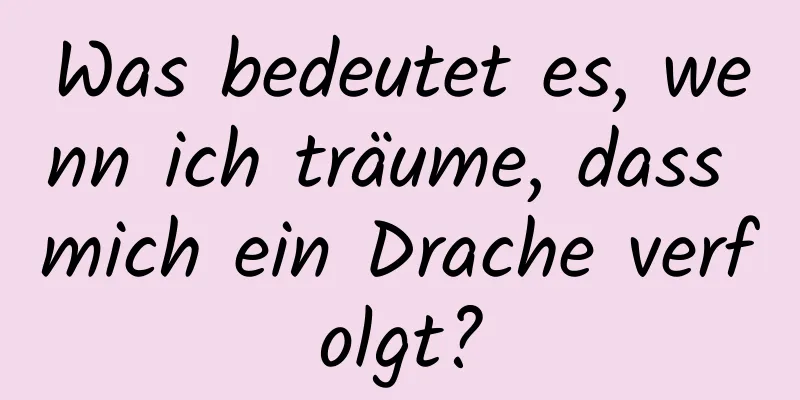 Was bedeutet es, wenn ich träume, dass mich ein Drache verfolgt?