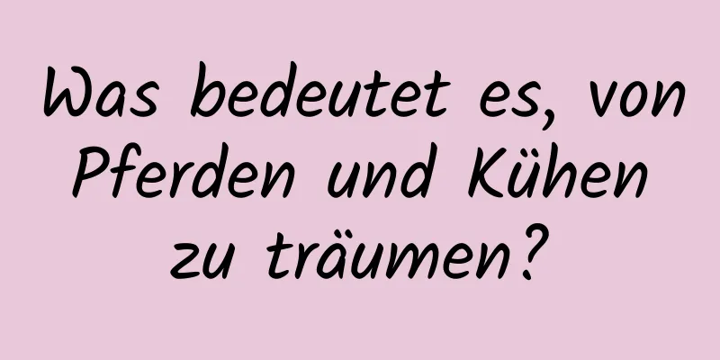 Was bedeutet es, von Pferden und Kühen zu träumen?