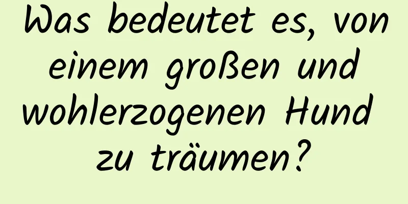 Was bedeutet es, von einem großen und wohlerzogenen Hund zu träumen?