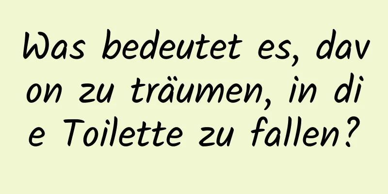 Was bedeutet es, davon zu träumen, in die Toilette zu fallen?