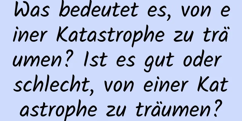 Was bedeutet es, von einer Katastrophe zu träumen? Ist es gut oder schlecht, von einer Katastrophe zu träumen?