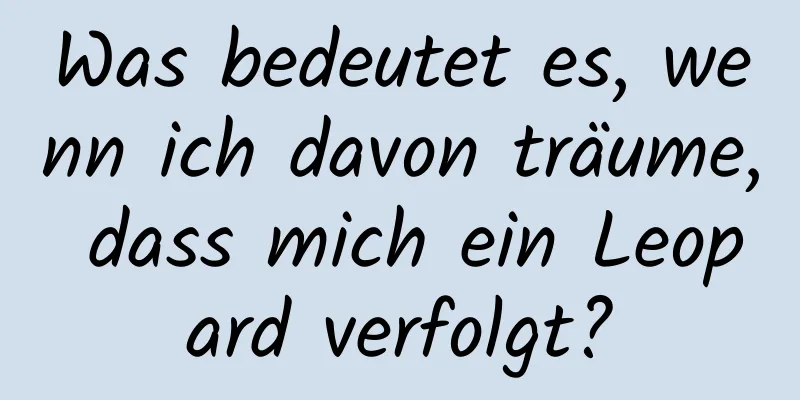 Was bedeutet es, wenn ich davon träume, dass mich ein Leopard verfolgt?