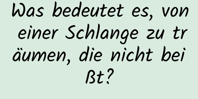 Was bedeutet es, von einer Schlange zu träumen, die nicht beißt?