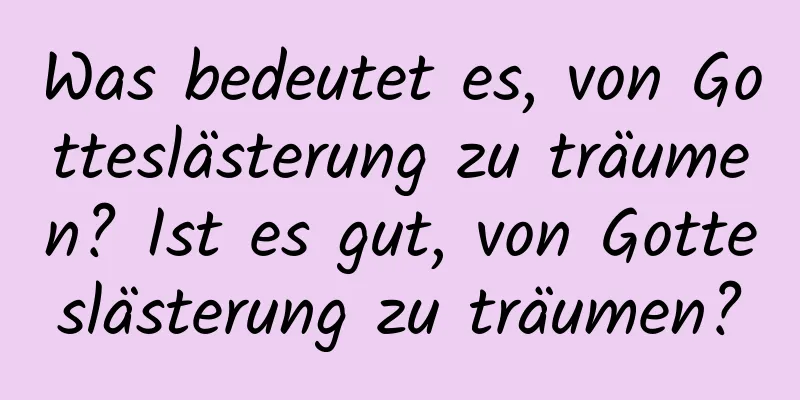 Was bedeutet es, von Gotteslästerung zu träumen? Ist es gut, von Gotteslästerung zu träumen?