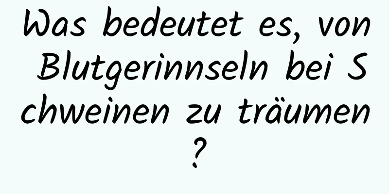 Was bedeutet es, von Blutgerinnseln bei Schweinen zu träumen?