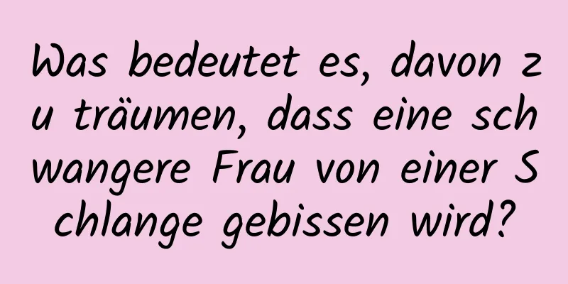 Was bedeutet es, davon zu träumen, dass eine schwangere Frau von einer Schlange gebissen wird?