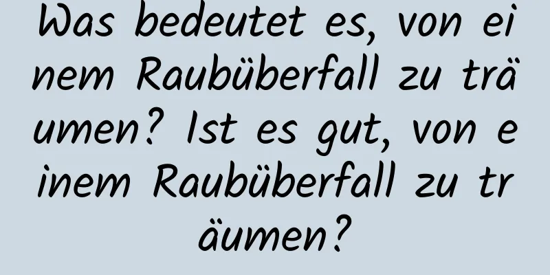 Was bedeutet es, von einem Raubüberfall zu träumen? Ist es gut, von einem Raubüberfall zu träumen?