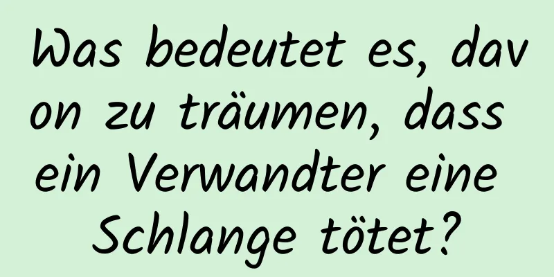 Was bedeutet es, davon zu träumen, dass ein Verwandter eine Schlange tötet?