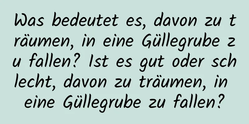 Was bedeutet es, davon zu träumen, in eine Güllegrube zu fallen? Ist es gut oder schlecht, davon zu träumen, in eine Güllegrube zu fallen?