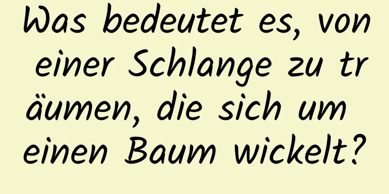 Was bedeutet es, von einer Schlange zu träumen, die sich um einen Baum wickelt?