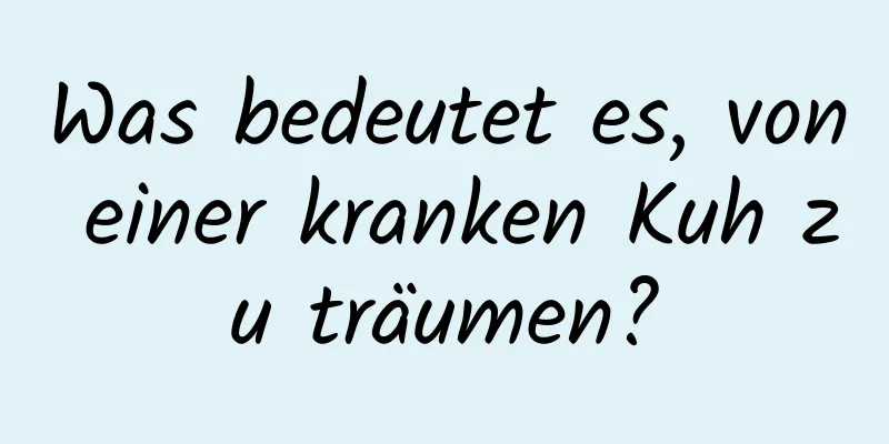 Was bedeutet es, von einer kranken Kuh zu träumen?