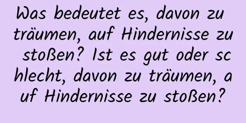 Was bedeutet es, davon zu träumen, auf Hindernisse zu stoßen? Ist es gut oder schlecht, davon zu träumen, auf Hindernisse zu stoßen?