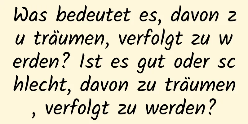 Was bedeutet es, davon zu träumen, verfolgt zu werden? Ist es gut oder schlecht, davon zu träumen, verfolgt zu werden?