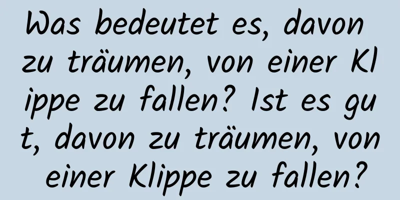 Was bedeutet es, davon zu träumen, von einer Klippe zu fallen? Ist es gut, davon zu träumen, von einer Klippe zu fallen?