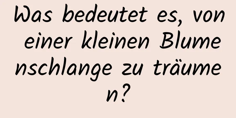 Was bedeutet es, von einer kleinen Blumenschlange zu träumen?