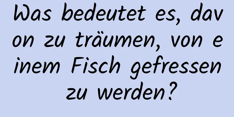 Was bedeutet es, davon zu träumen, von einem Fisch gefressen zu werden?