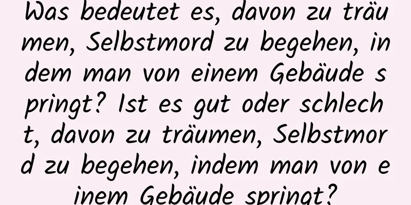 Was bedeutet es, davon zu träumen, Selbstmord zu begehen, indem man von einem Gebäude springt? Ist es gut oder schlecht, davon zu träumen, Selbstmord zu begehen, indem man von einem Gebäude springt?