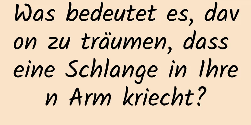 Was bedeutet es, davon zu träumen, dass eine Schlange in Ihren Arm kriecht?