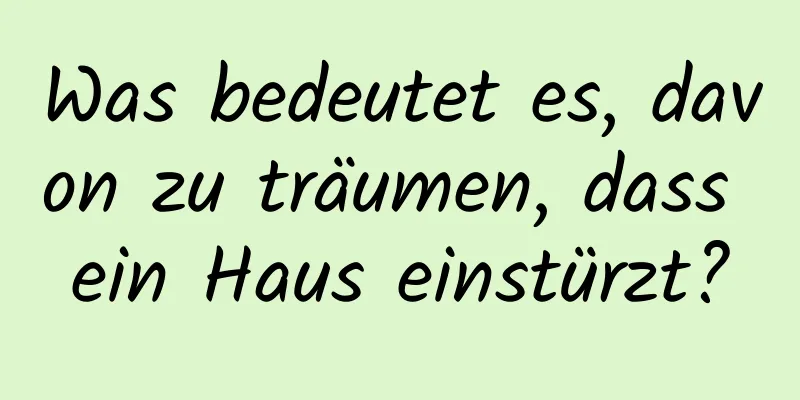 Was bedeutet es, davon zu träumen, dass ein Haus einstürzt?