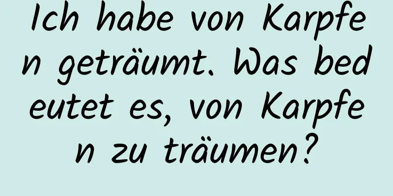 Ich habe von Karpfen geträumt. Was bedeutet es, von Karpfen zu träumen?