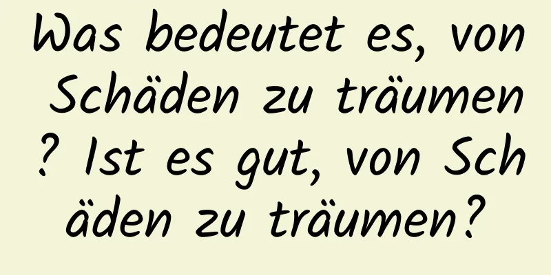 Was bedeutet es, von Schäden zu träumen? Ist es gut, von Schäden zu träumen?