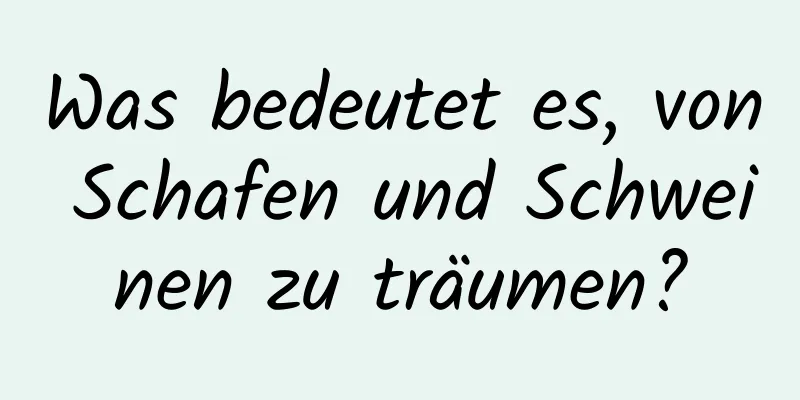 Was bedeutet es, von Schafen und Schweinen zu träumen?