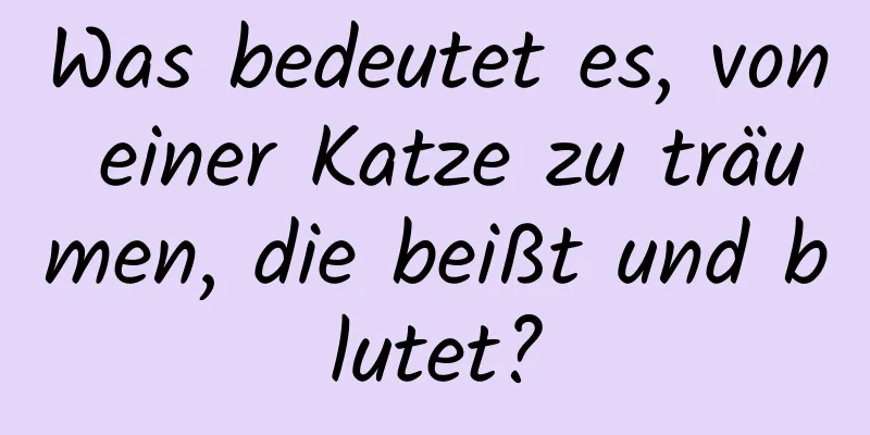 Was bedeutet es, von einer Katze zu träumen, die beißt und blutet?