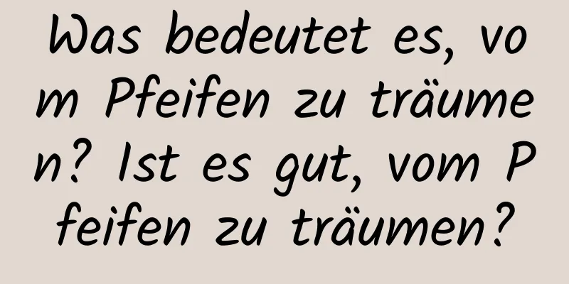 Was bedeutet es, vom Pfeifen zu träumen? Ist es gut, vom Pfeifen zu träumen?