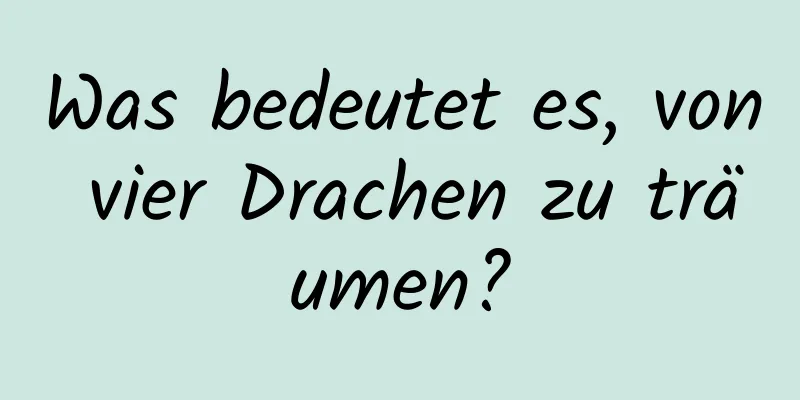 Was bedeutet es, von vier Drachen zu träumen?