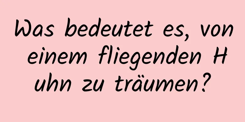 Was bedeutet es, von einem fliegenden Huhn zu träumen?